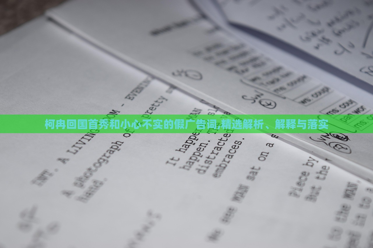 柯冉回國(guó)首秀和小心不實(shí)的假?gòu)V告詞,精選解析、解釋與落實(shí)