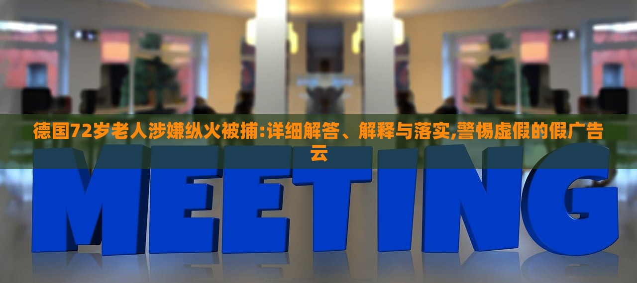 德國72歲老人涉嫌縱火被捕:詳細解答、解釋與落實,警惕虛假的假廣告云