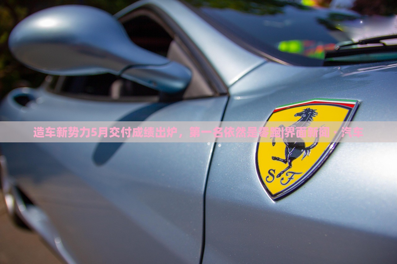 造車新勢(shì)力5月交付成績(jī)出爐，第一名依然是零跑|界面新聞 · 汽車