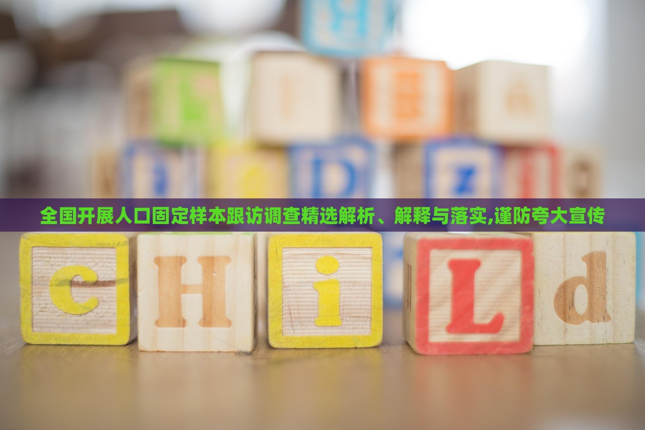 全國開展人口固定樣本跟訪調(diào)查精選解析、解釋與落實,謹(jǐn)防夸大宣傳