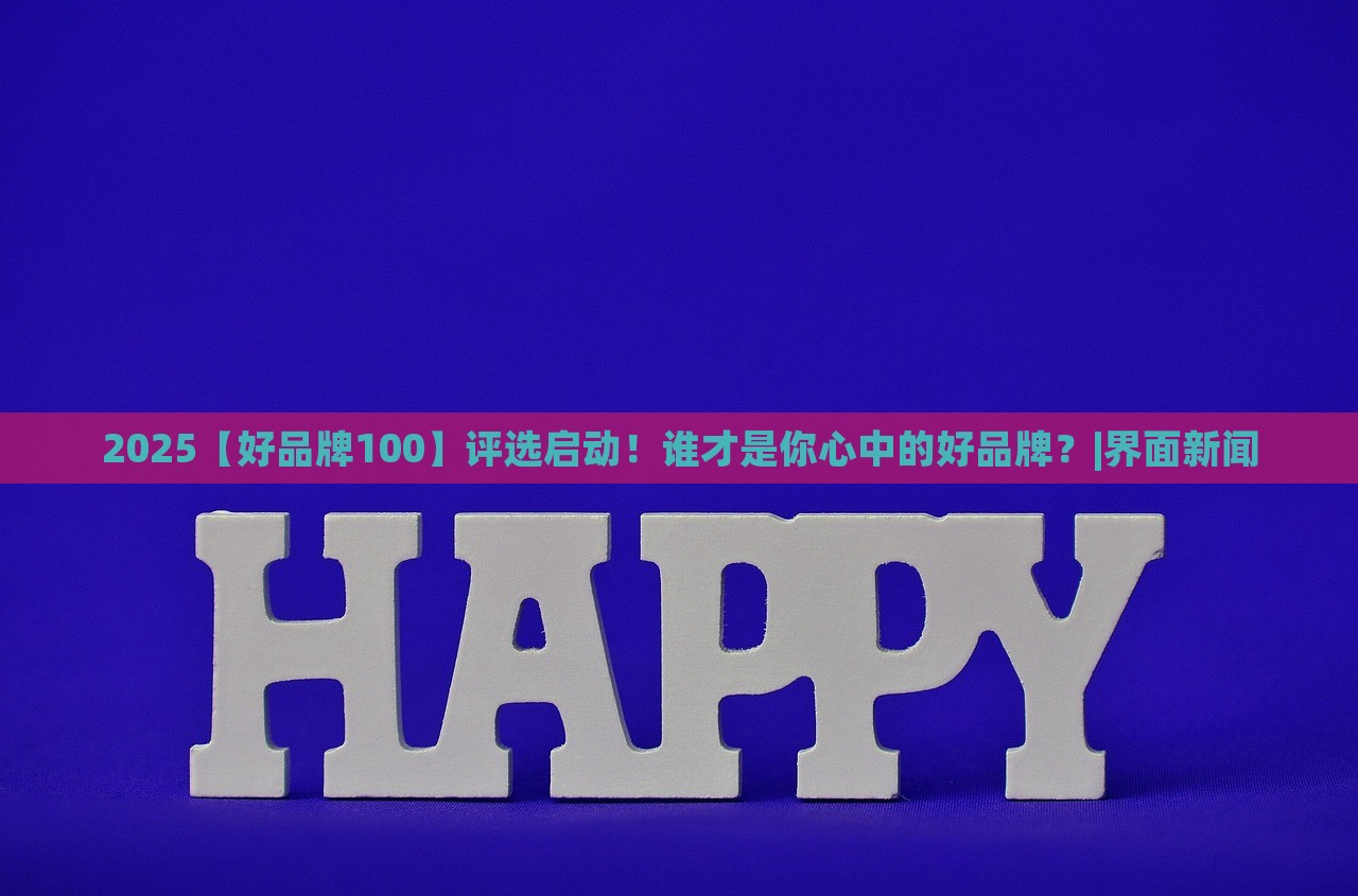2025【好品牌100】評選啟動！誰才是你心中的好品牌？|界面新聞