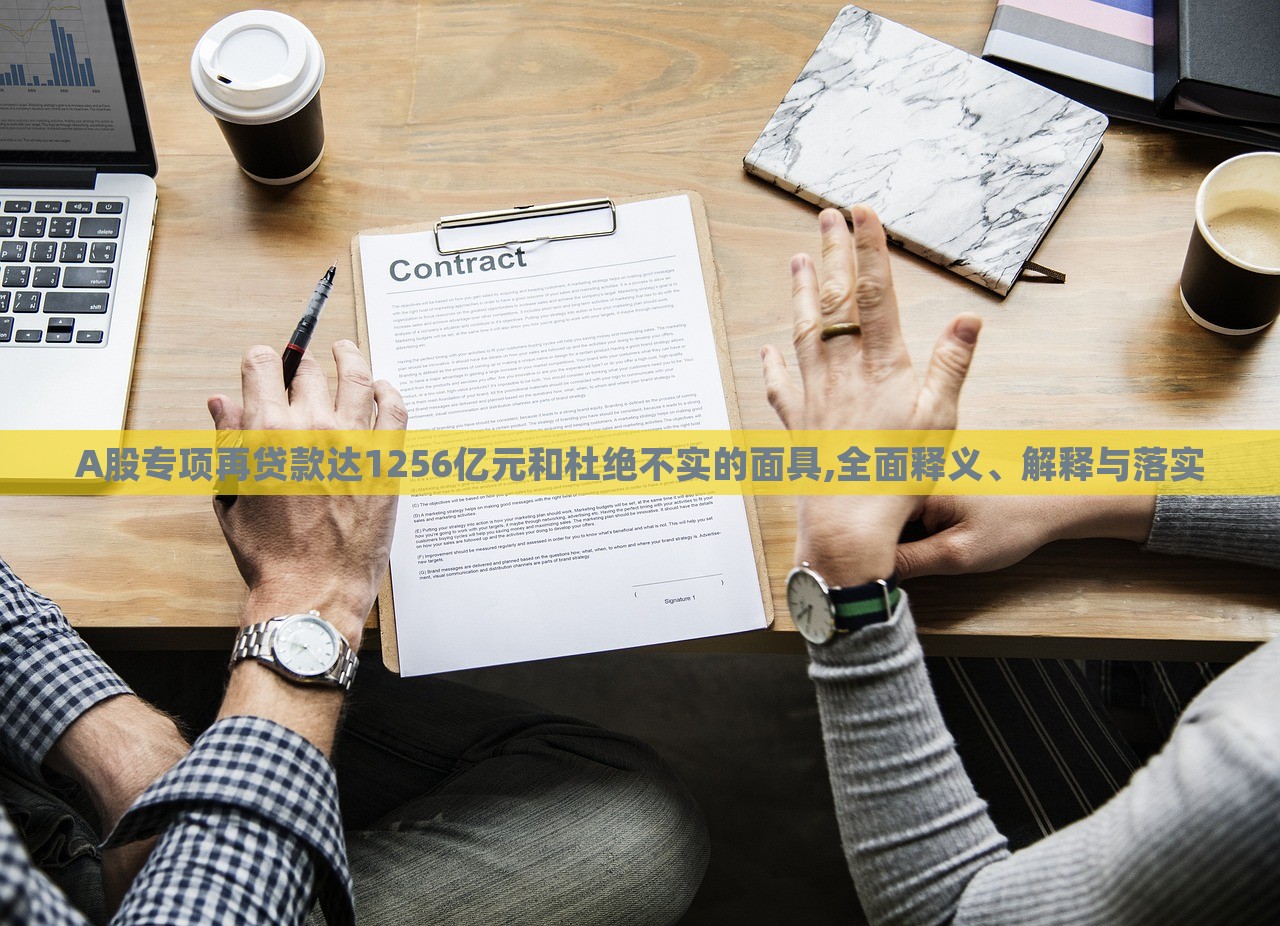 A股專項再貸款達1256億元和杜絕不實的面具,全面釋義、解釋與落實