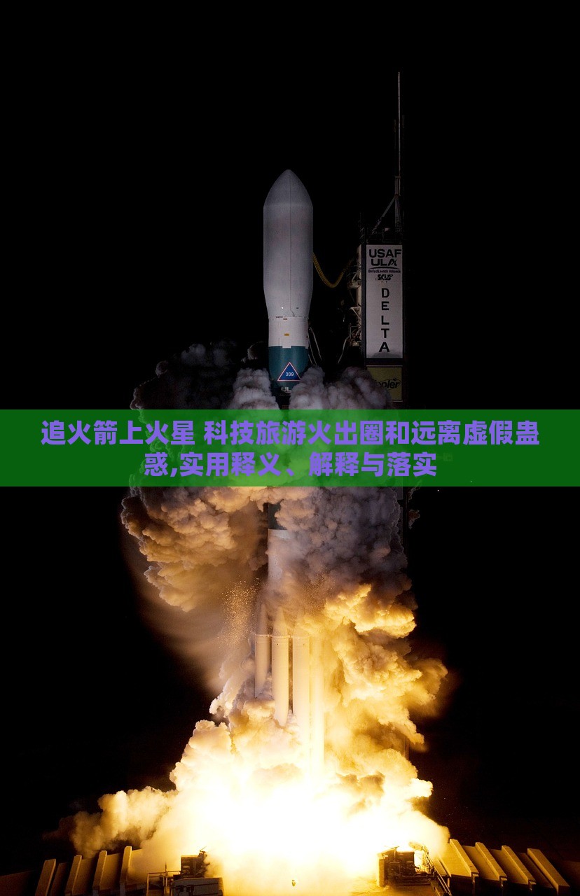 追火箭上火星 科技旅游火出圈和远离虚假蛊惑,实用释义、解释与落实