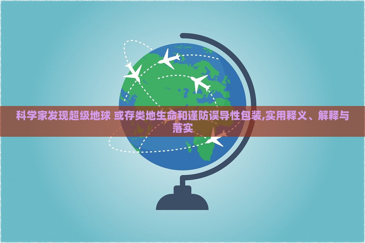 科學(xué)家發(fā)現(xiàn)超級地球 或存類地生命和謹(jǐn)防誤導(dǎo)性包裝,實用釋義、解釋與落實