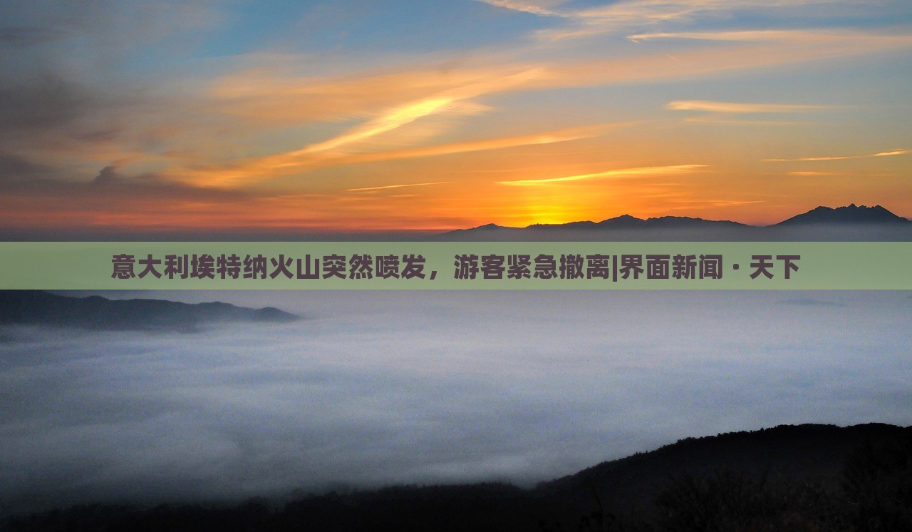 意大利埃特納火山突然噴發(fā)，游客緊急撤離|界面新聞 · 天下