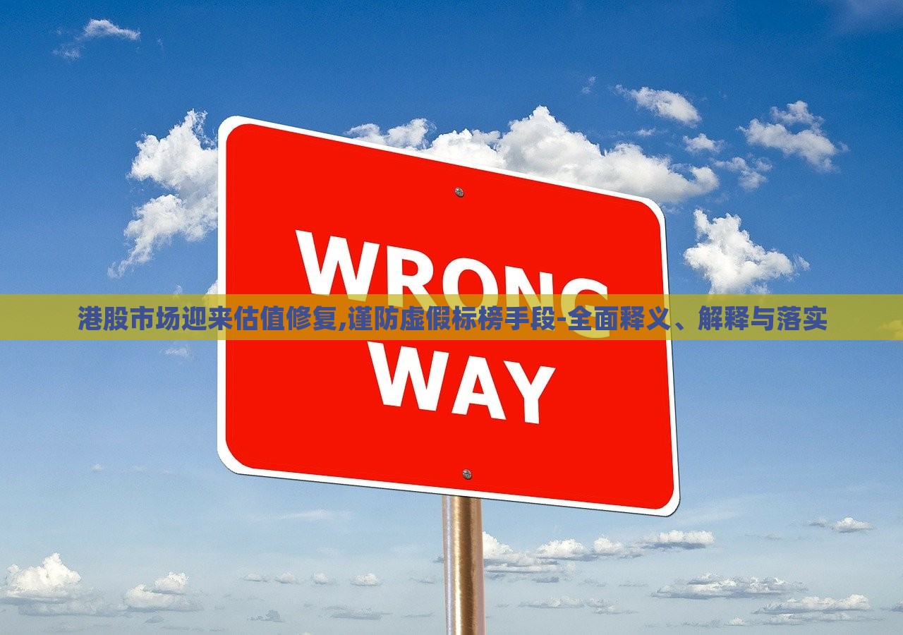 港股市場迎來估值修復,謹防虛假標榜手段-全面釋義、解釋與落實 港股市場迎來估值修復,謹防虛假標榜手段-全面釋義、解釋與落實