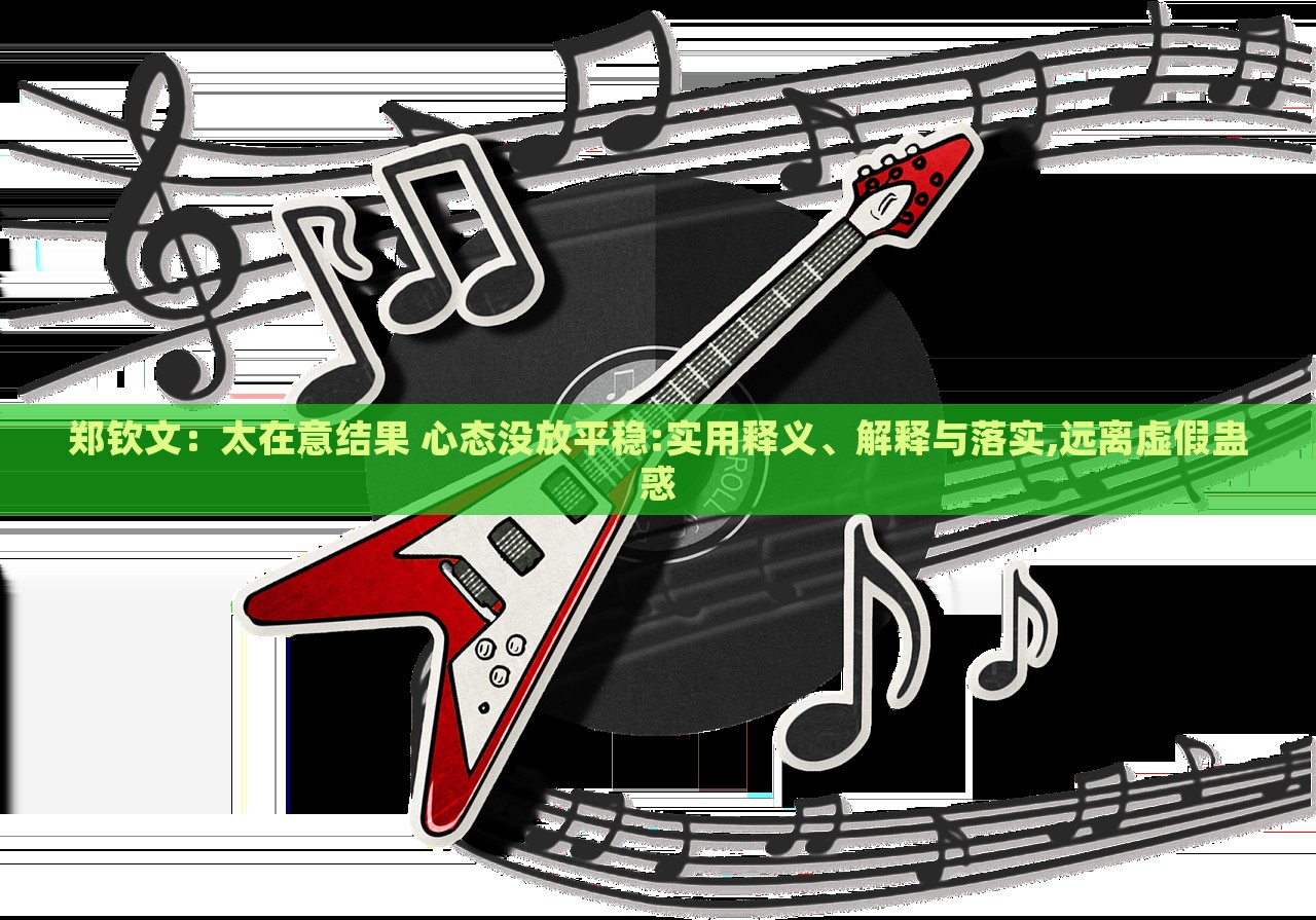 鄭欽文：太在意結(jié)果 心態(tài)沒(méi)放平穩(wěn):實(shí)用釋義、解釋與落實(shí),遠(yuǎn)離虛假蠱惑