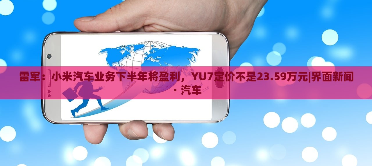 雷軍:小米汽車業(yè)務(wù)下半年將盈利,YU7定價(jià)不是23.59萬(wàn)元|界面新聞 · 汽車 雷軍:小米汽車業(yè)務(wù)下半年將盈利,YU7定價(jià)不是23.59萬(wàn)元|界面新聞 · 汽車