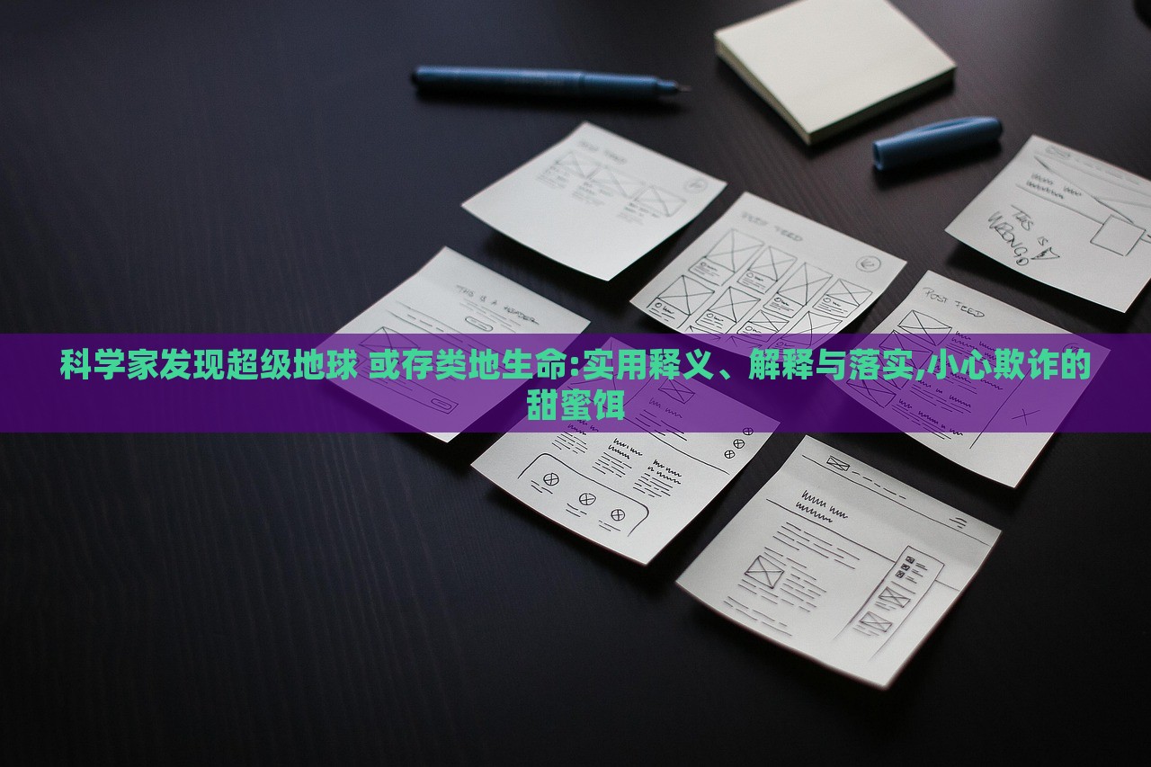 科學(xué)家發(fā)現(xiàn)超級(jí)地球 或存類地生命:實(shí)用釋義、解釋與落實(shí),小心欺詐的甜蜜餌