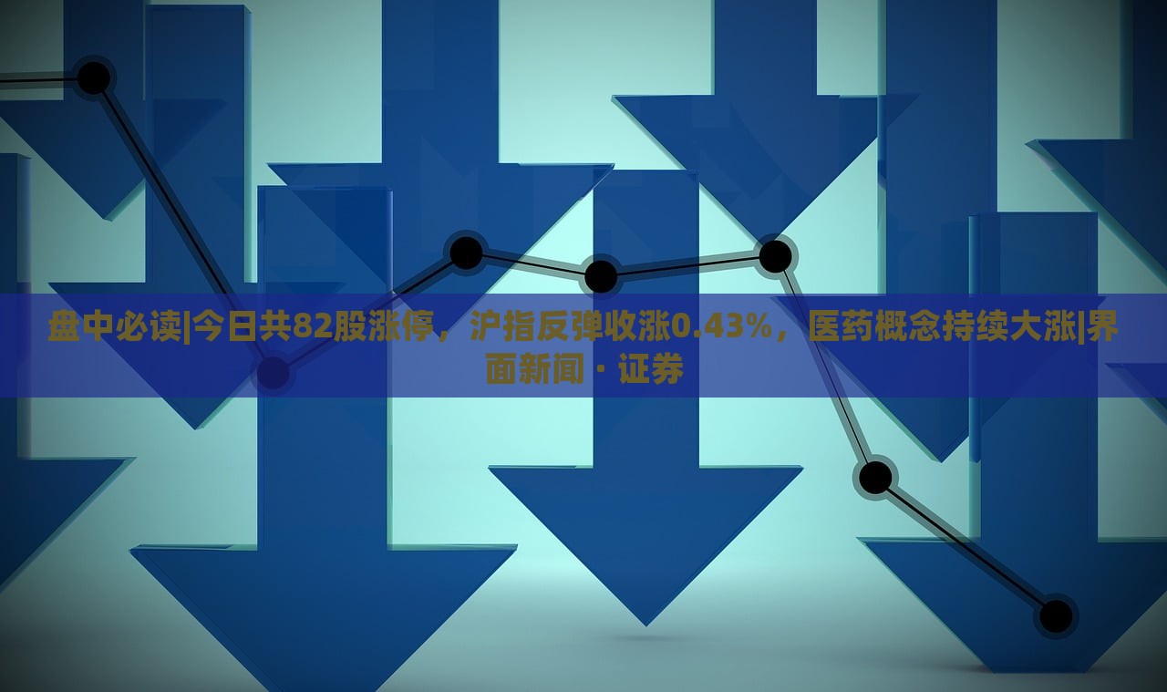 盤中必讀|今日共82股漲停，滬指反彈收漲0.43%，醫(yī)藥概念持續(xù)大漲|界面新聞 · 證券
