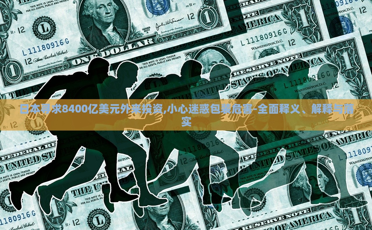日本尋求8400億美元外來投資,小心迷惑包裝危害-全面釋義、解釋與落實
