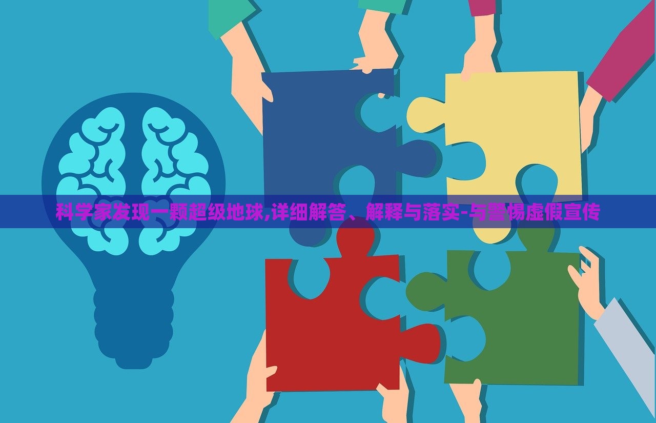 科學(xué)家發(fā)現(xiàn)一顆超級(jí)地球,詳細(xì)解答、解釋與落實(shí)-與警惕虛假宣傳