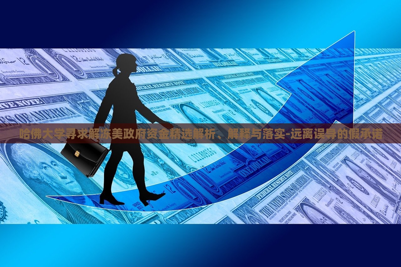哈佛大學(xué)尋求解凍美政府資金精選解析、解釋與落實-遠離誤導(dǎo)的假承諾 哈佛大學(xué)尋求解凍美政府資金精選解析、解釋與落實-遠離誤導(dǎo)的假承諾