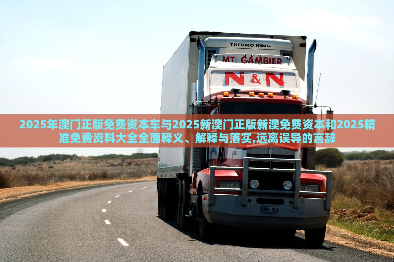 2025年澳門(mén)正版免費(fèi)資本車(chē)與2025新澳門(mén)正版新澳免費(fèi)資本和2025精準(zhǔn)免費(fèi)資料大全全面釋義、解釋與落實(shí),遠(yuǎn)離誤導(dǎo)的言辭 2025年澳門(mén)正版免費(fèi)資本車(chē)與2025新澳門(mén)正版新澳免費(fèi)資本和2025精準(zhǔn)免費(fèi)資料大全全面釋義、解釋與落實(shí),遠(yuǎn)離誤導(dǎo)的言辭