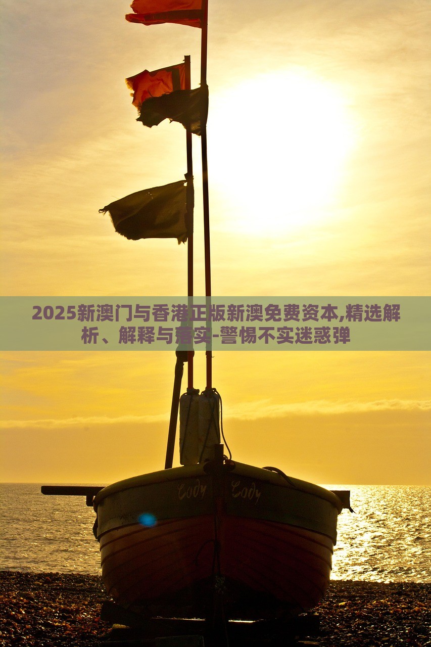 2025新澳門與香港正版新澳免費(fèi)資本,精選解析、解釋與落實(shí)-警惕不實(shí)迷惑彈