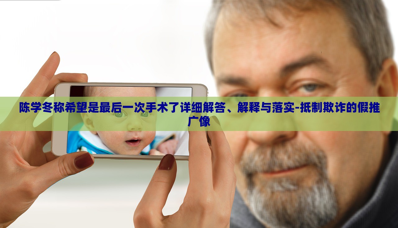 陳學冬稱希望是最后一次手術了詳細解答、解釋與落實-抵制欺詐的假推廣像