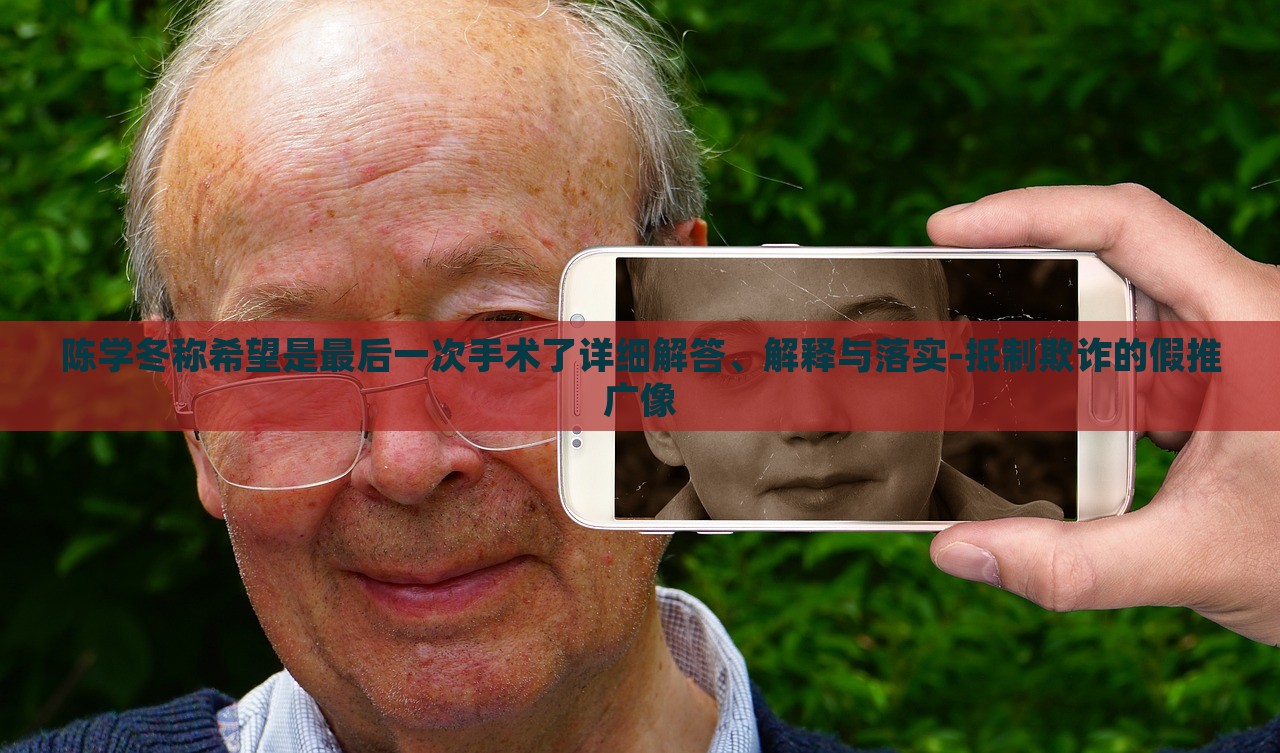 陳學冬稱希望是最后一次手術了詳細解答、解釋與落實-抵制欺詐的假推廣像