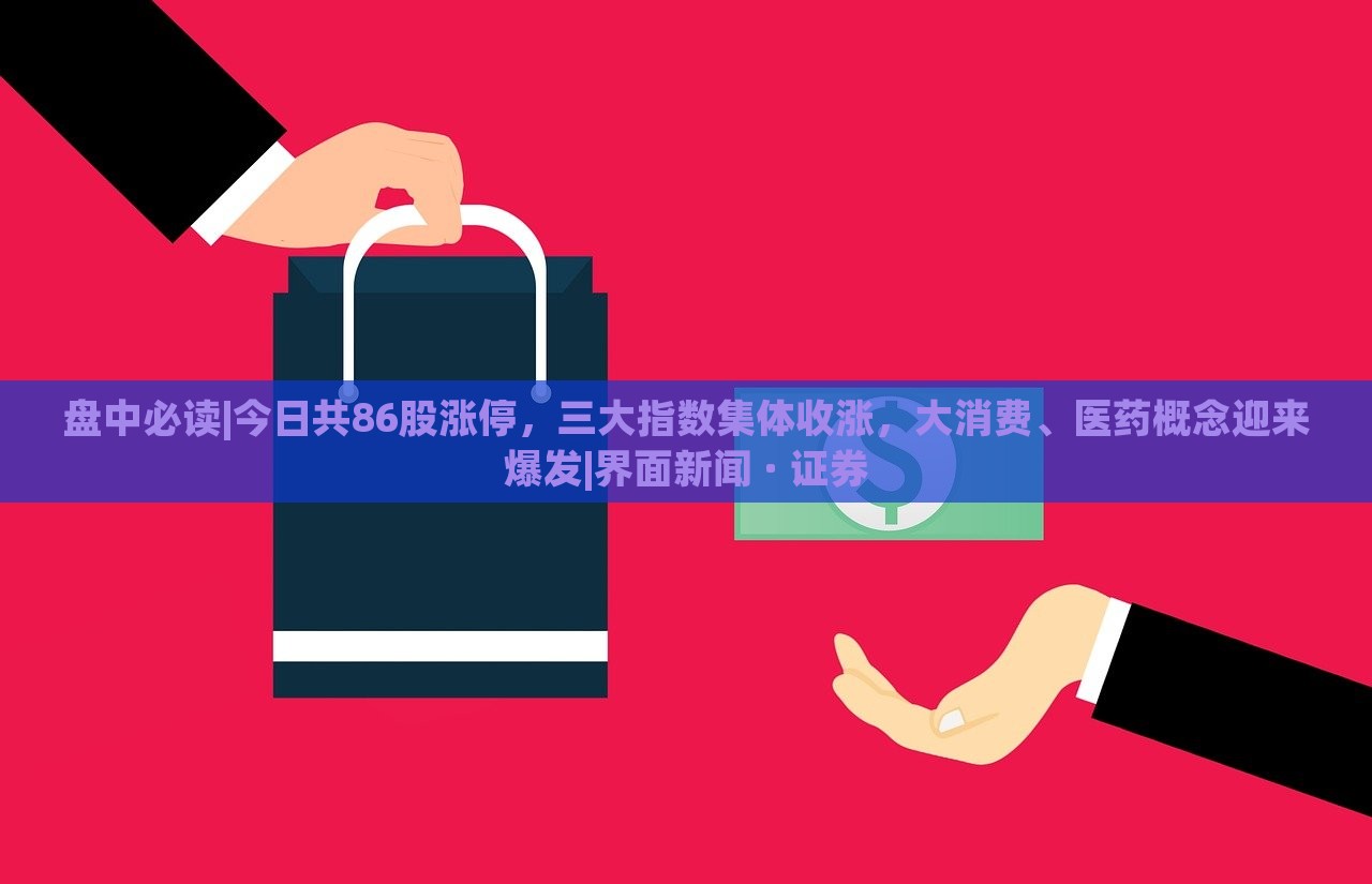 盤中必讀|今日共86股漲停,三大指數(shù)集體收漲,大消費(fèi)、醫(yī)藥概念迎來爆發(fā)|界面新聞 · 證券 盤中必讀|今日共86股漲停,三大指數(shù)集體收漲,大消費(fèi)、醫(yī)藥概念迎來爆發(fā)|界面新聞 · 證券