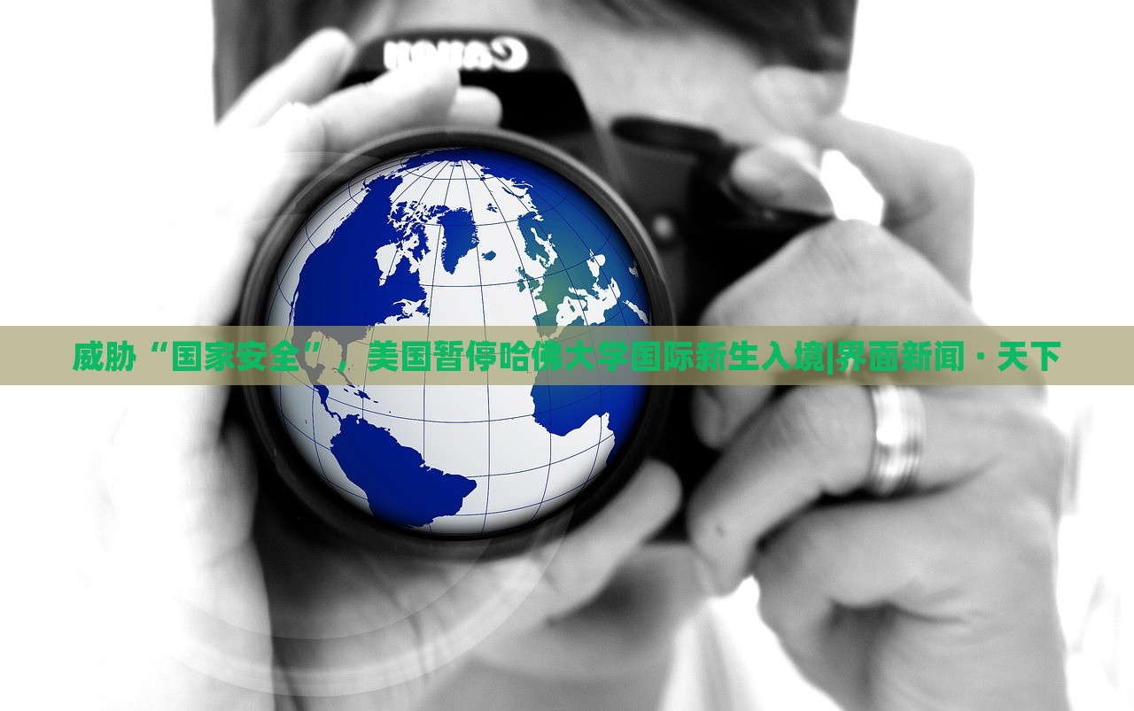 威脅“國家安全”,美國暫停哈佛大學國際新生入境|界面新聞 · 天下 威脅“國家安全”,美國暫停哈佛大學國際新生入境|界面新聞 · 天下