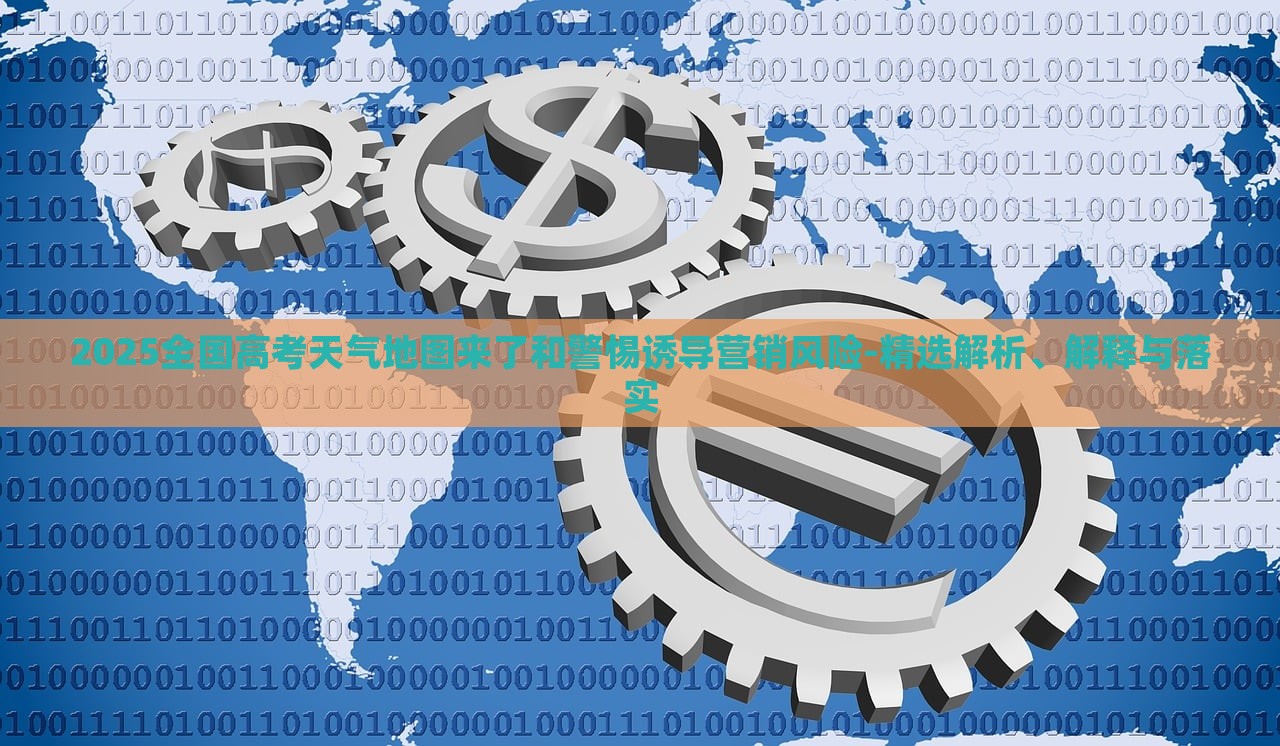 2025全國(guó)高考天氣地圖來了和警惕誘導(dǎo)營(yíng)銷風(fēng)險(xiǎn)-精選解析、解釋與落實(shí) 2025全國(guó)高考天氣地圖來了和警惕誘導(dǎo)營(yíng)銷風(fēng)險(xiǎn)-精選解析、解釋與落實(shí)