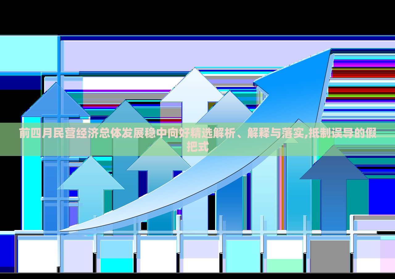 前四月民營經(jīng)濟總體發(fā)展穩(wěn)中向好精選解析、解釋與落實,抵制誤導(dǎo)的假把式