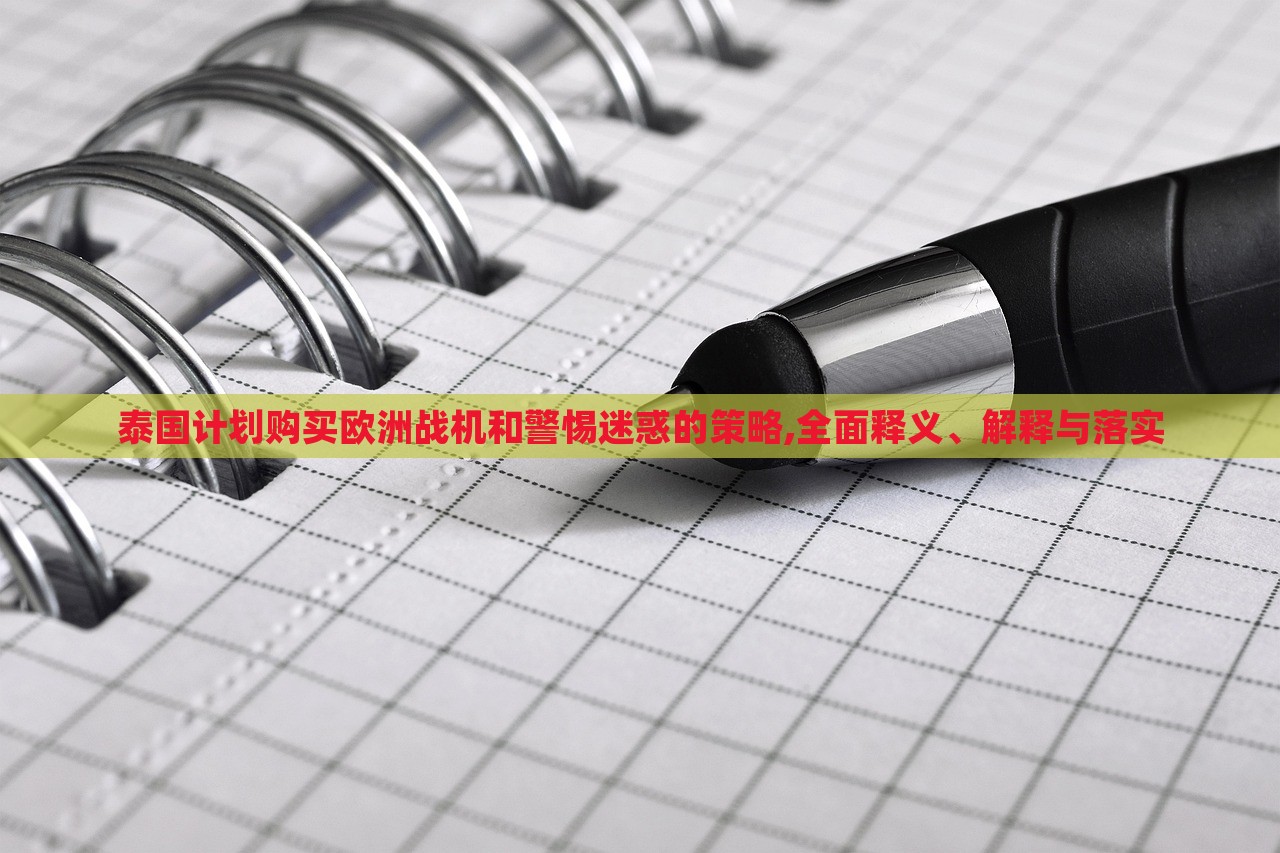 泰國計劃購買歐洲戰(zhàn)機和警惕迷惑的策略,全面釋義、解釋與落實