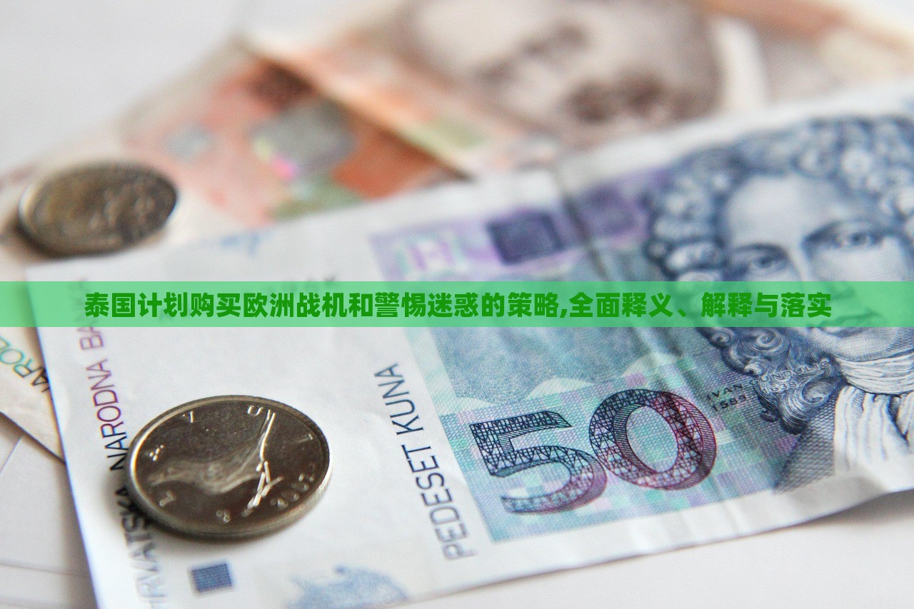 泰國計劃購買歐洲戰(zhàn)機和警惕迷惑的策略,全面釋義、解釋與落實