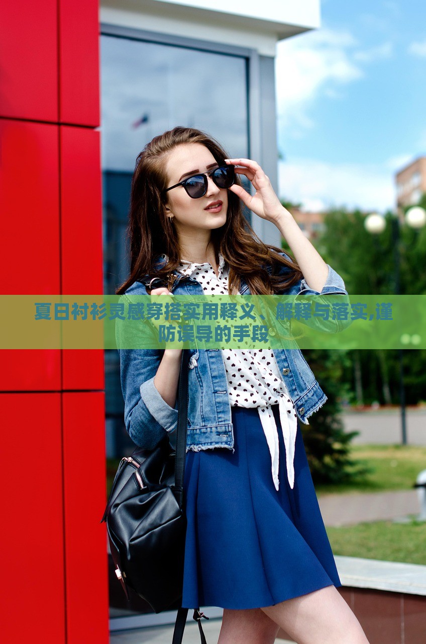 夏日襯衫靈感穿搭實用釋義、解釋與落實,謹(jǐn)防誤導(dǎo)的手段 夏日襯衫靈感穿搭實用釋義、解釋與落實,謹(jǐn)防誤導(dǎo)的手段