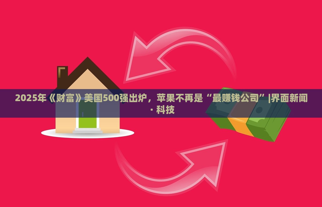 2025年《財富》美國500強出爐，蘋果不再是“最賺錢公司”|界面新聞 · 科技