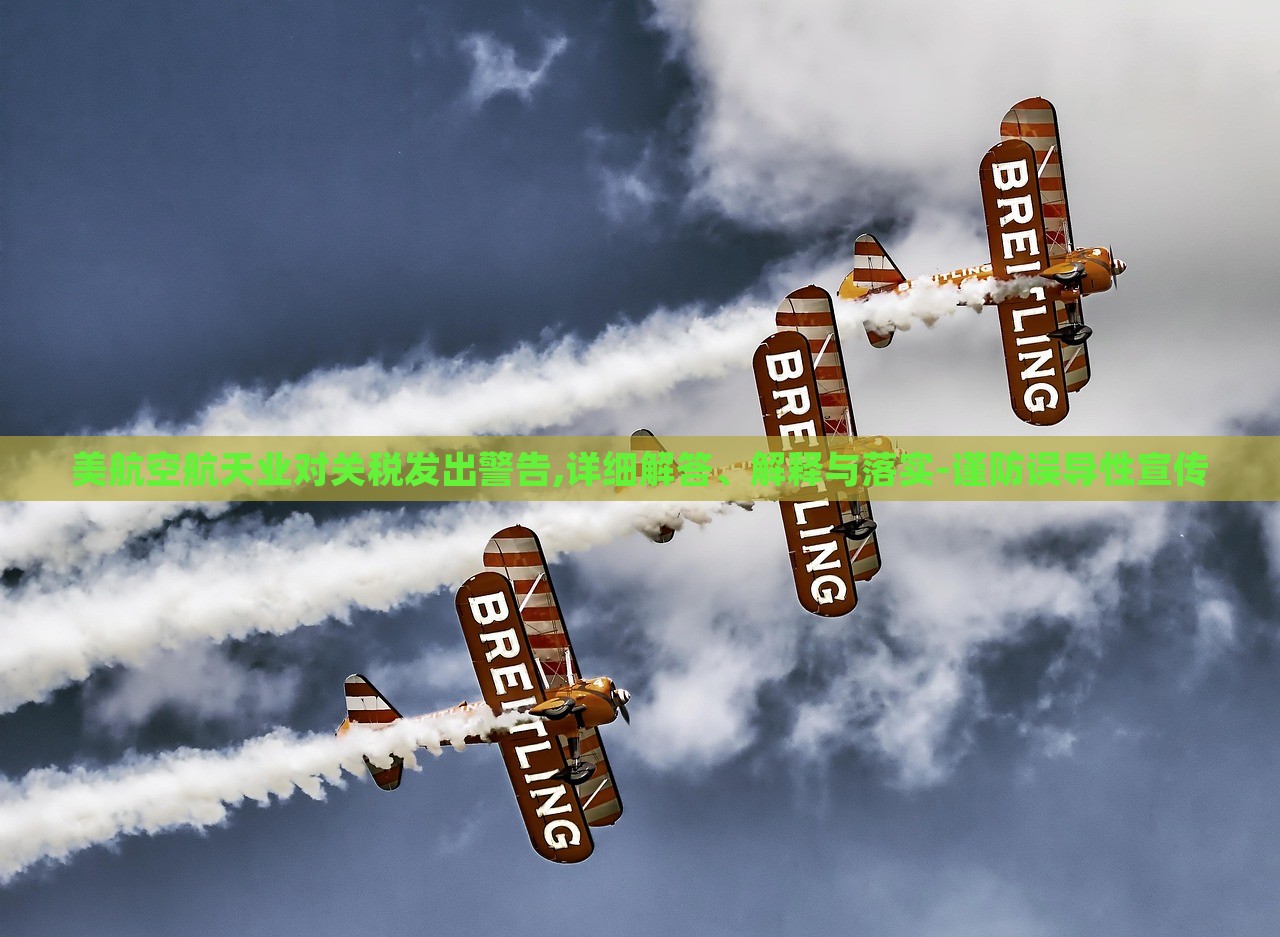 美航空航天業(yè)對關(guān)稅發(fā)出警告,詳細(xì)解答、解釋與落實(shí)-謹(jǐn)防誤導(dǎo)性宣傳