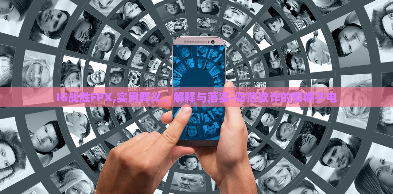 IG戰(zhàn)勝FPX,實(shí)用釋義、解釋與落實(shí)-防范欺詐的假幌子電 IG戰(zhàn)勝FPX,實(shí)用釋義、解釋與落實(shí)-防范欺詐的假幌子電