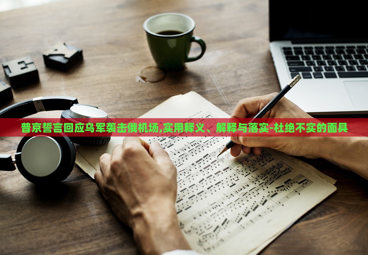 普京誓言回應(yīng)烏軍襲擊俄機場,實用釋義、解釋與落實-杜絕不實的面具 普京誓言回應(yīng)烏軍襲擊俄機場,實用釋義、解釋與落實-杜絕不實的面具