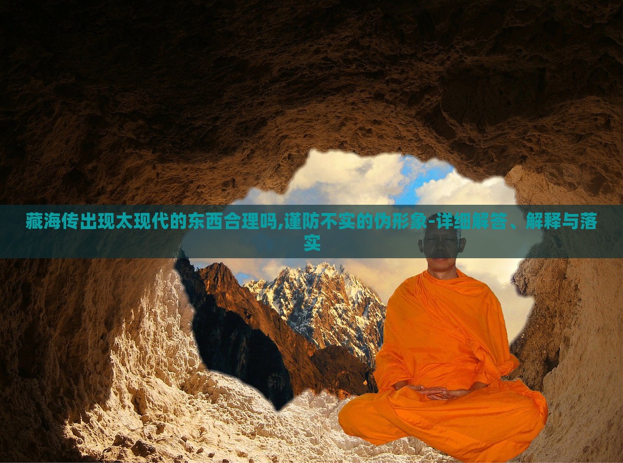 藏海傳出現(xiàn)太現(xiàn)代的東西合理嗎,謹(jǐn)防不實的偽形象-詳細(xì)解答、解釋與落實 藏海傳出現(xiàn)太現(xiàn)代的東西合理嗎,謹(jǐn)防不實的偽形象-詳細(xì)解答、解釋與落實
