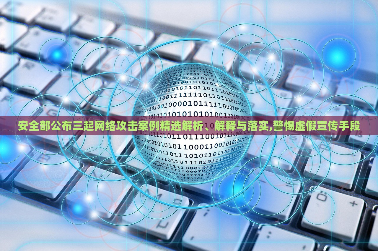 安全部公布三起網(wǎng)絡(luò)攻擊案例精選解析、解釋與落實(shí),警惕虛假宣傳手段