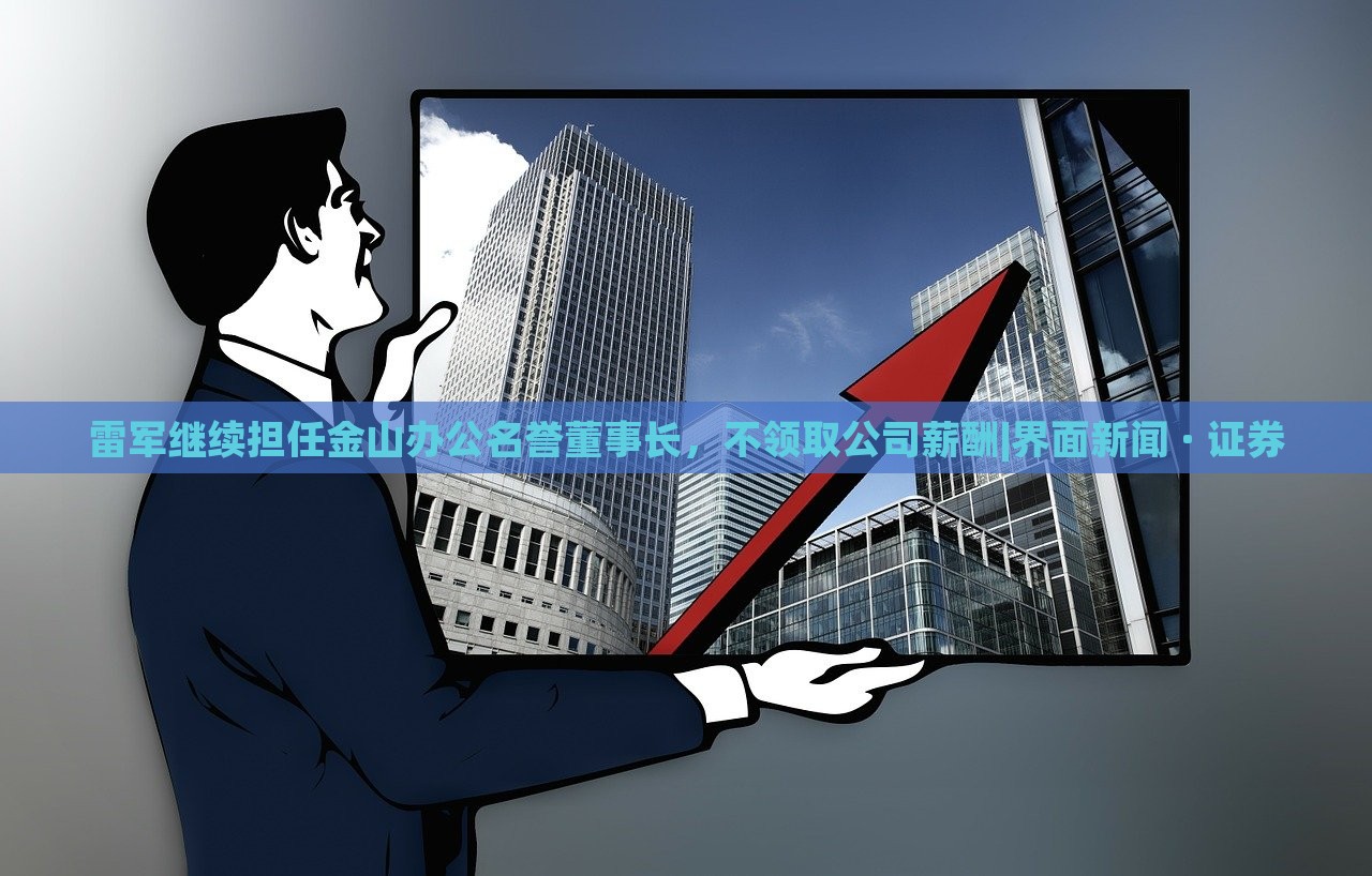 雷軍繼續(xù)擔(dān)任金山辦公名譽(yù)董事長(zhǎng),不領(lǐng)取公司薪酬|界面新聞 · 證券 雷軍繼續(xù)擔(dān)任金山辦公名譽(yù)董事長(zhǎng),不領(lǐng)取公司薪酬|界面新聞 · 證券