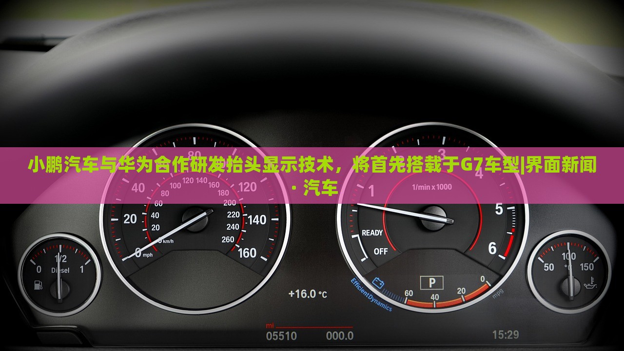 小鵬汽車與華為合作研發(fā)抬頭顯示技術(shù)，將首先搭載于G7車型|界面新聞 · 汽車