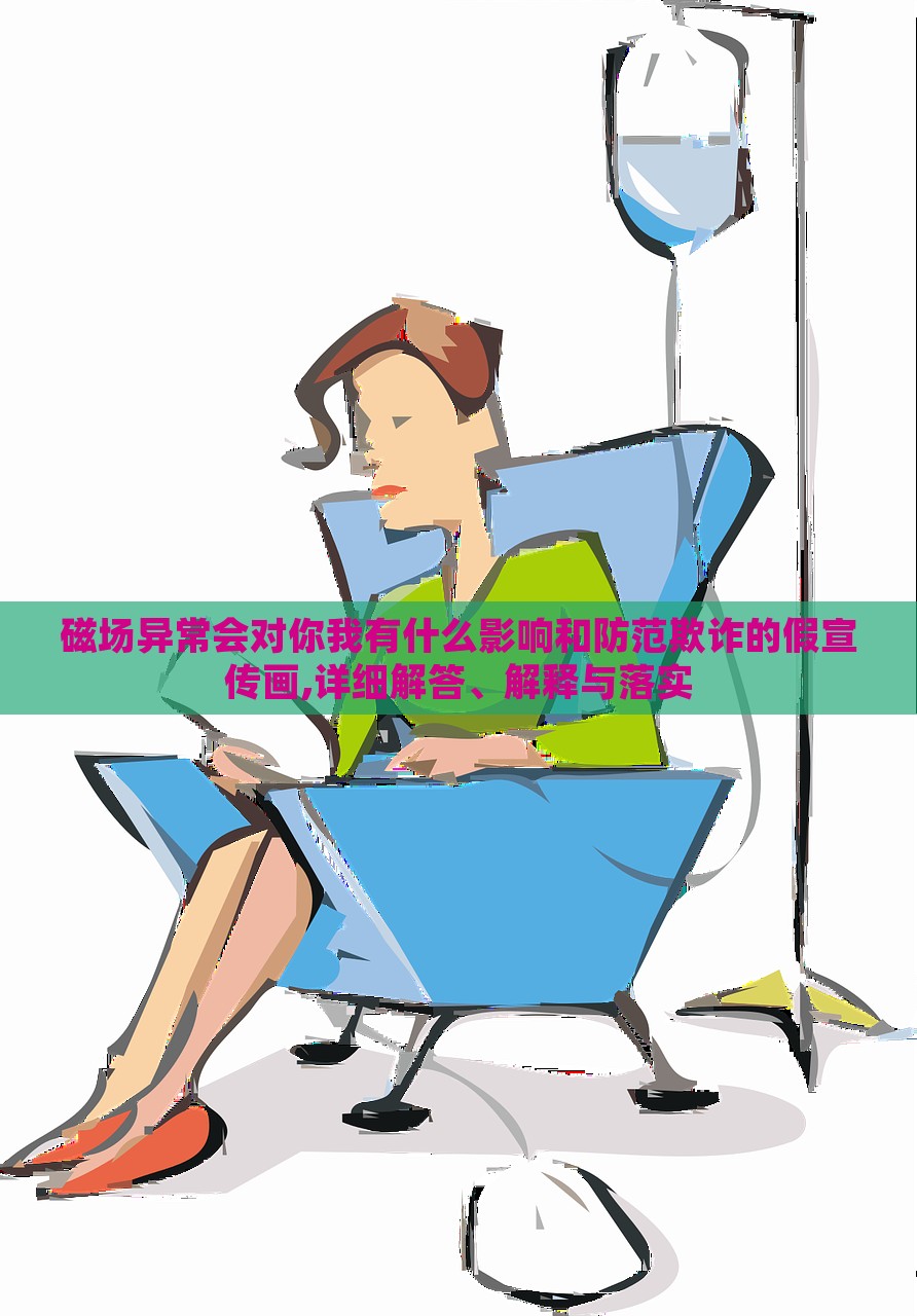 磁场异常会对你我有什么影响和防范欺诈的假宣传画,详细解答、解释与落实