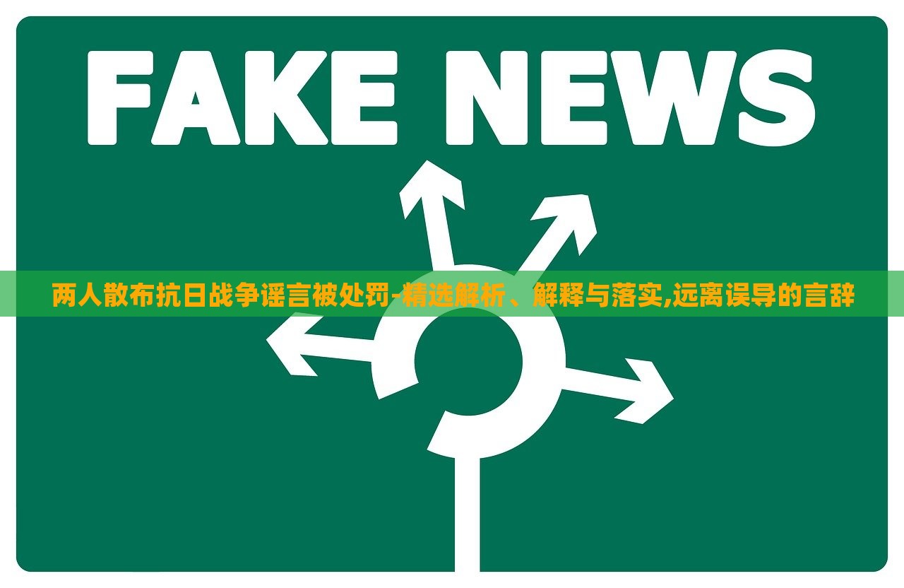 兩人散布抗日戰(zhàn)爭謠言被處罰-精選解析、解釋與落實,遠離誤導的言辭 兩人散布抗日戰(zhàn)爭謠言被處罰-精選解析、解釋與落實,遠離誤導的言辭