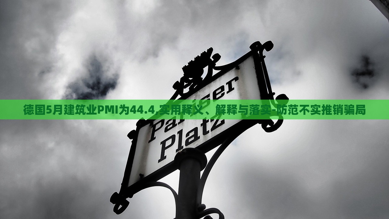 德國(guó)5月建筑業(yè)PMI為44.4,實(shí)用釋義、解釋與落實(shí)-防范不實(shí)推銷騙局 德國(guó)5月建筑業(yè)PMI為44.4,實(shí)用釋義、解釋與落實(shí)-防范不實(shí)推銷騙局
