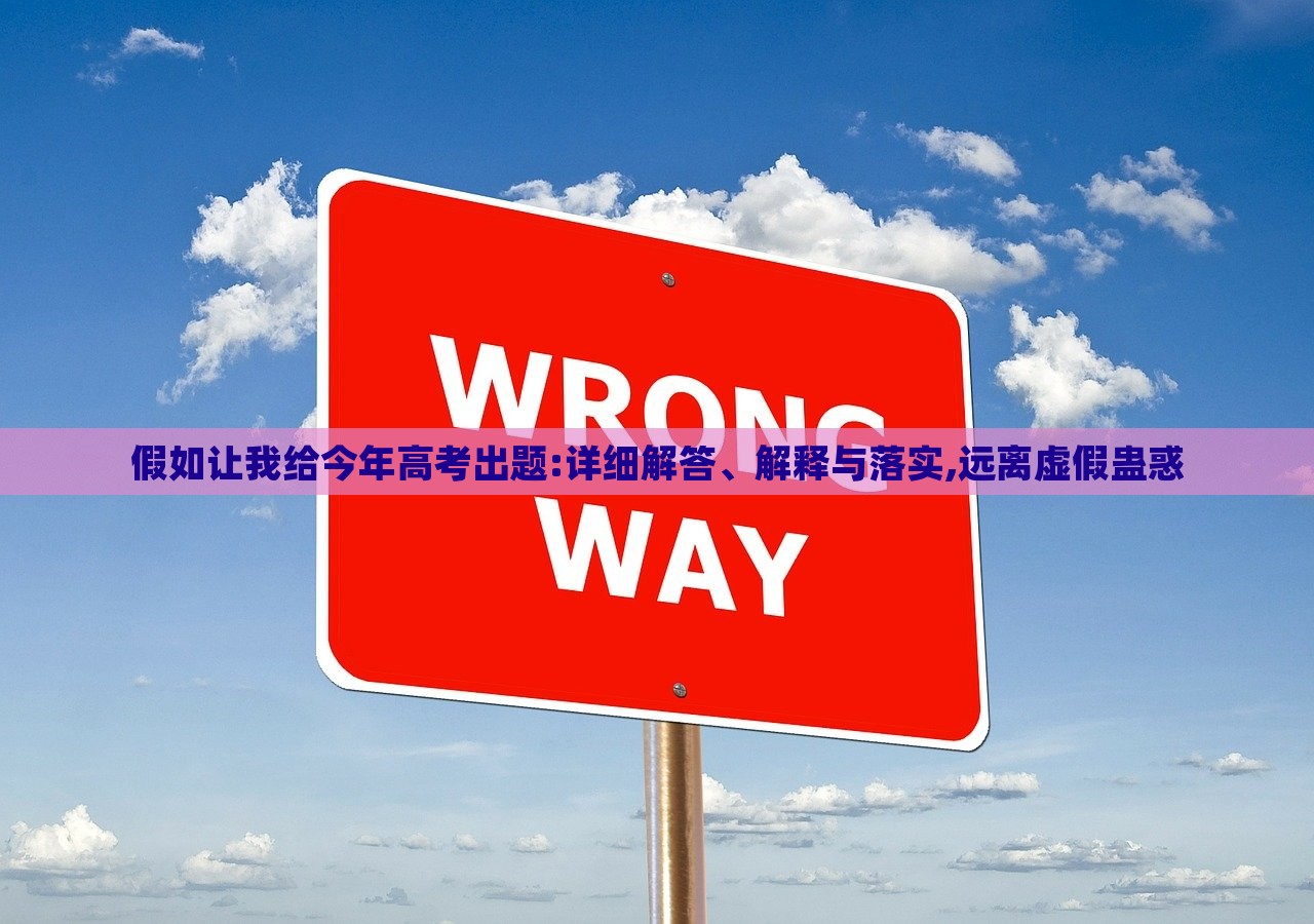 假如讓我給今年高考出題:詳細(xì)解答、解釋與落實,遠(yuǎn)離虛假蠱惑 假如讓我給今年高考出題:詳細(xì)解答、解釋與落實,遠(yuǎn)離虛假蠱惑
