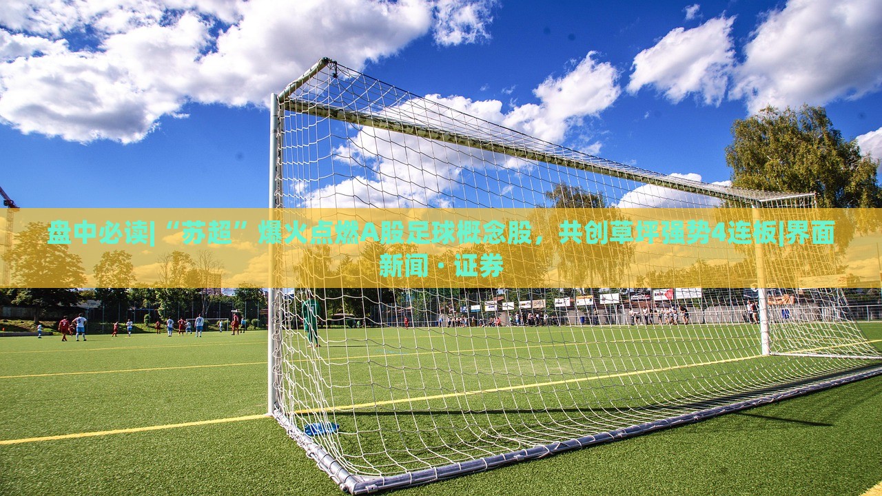 盤(pán)中必讀|“蘇超”爆火點(diǎn)燃A股足球概念股，共創(chuàng)草坪強(qiáng)勢(shì)4連板|界面新聞 · 證券