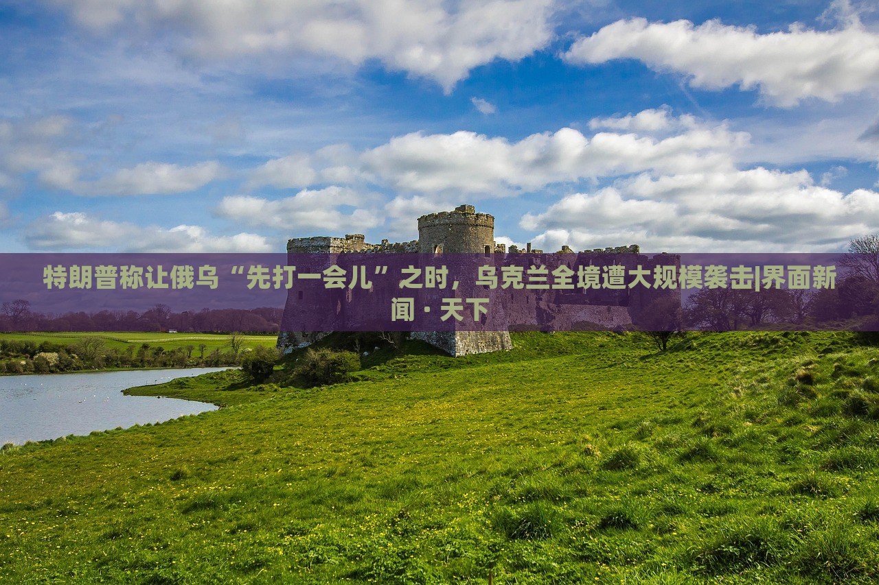 特朗普稱讓俄烏“先打一會(huì)兒”之時(shí),烏克蘭全境遭大規(guī)模襲擊|界面新聞 · 天下 特朗普稱讓俄烏“先打一會(huì)兒”之時(shí),烏克蘭全境遭大規(guī)模襲擊|界面新聞 · 天下