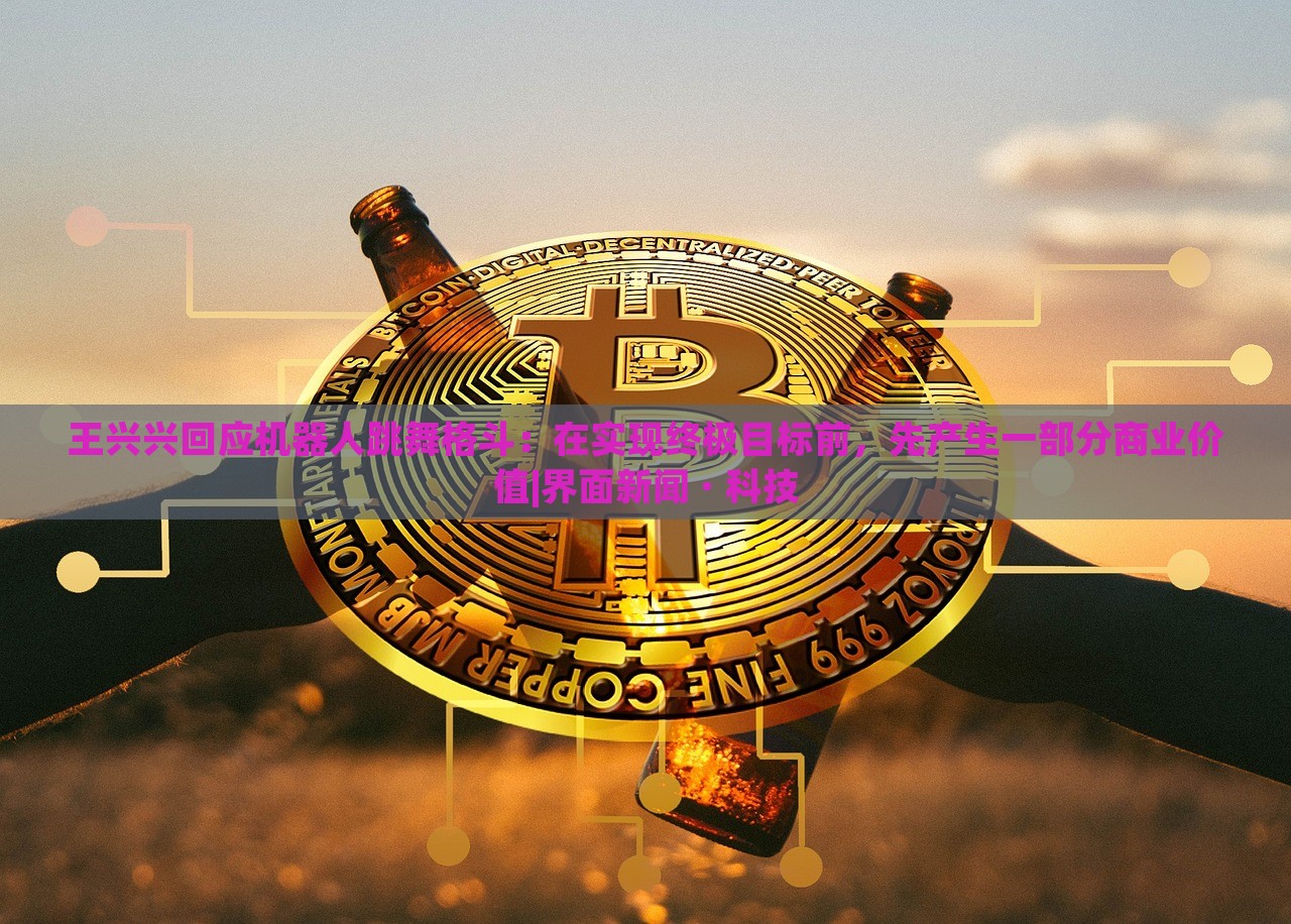 王興興回應機器人跳舞格斗:在實現(xiàn)終極目標前,先產(chǎn)生一部分商業(yè)價值|界面新聞 · 科技 王興興回應機器人跳舞格斗:在實現(xiàn)終極目標前,先產(chǎn)生一部分商業(yè)價值|界面新聞 · 科技