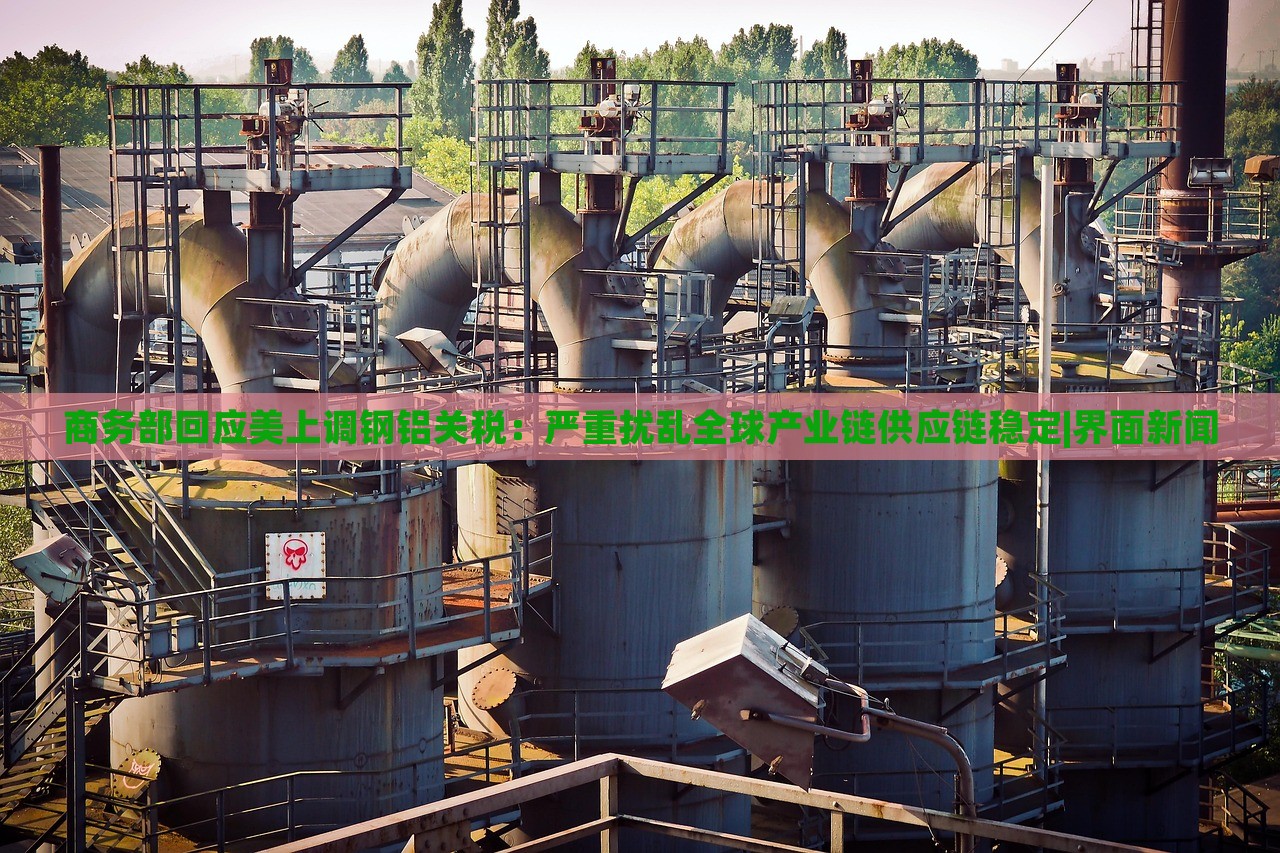 商務(wù)部回應(yīng)美上調(diào)鋼鋁關(guān)稅:嚴重擾亂全球產(chǎn)業(yè)鏈供應(yīng)鏈穩(wěn)定|界面新聞 商務(wù)部回應(yīng)美上調(diào)鋼鋁關(guān)稅:嚴重擾亂全球產(chǎn)業(yè)鏈供應(yīng)鏈穩(wěn)定|界面新聞