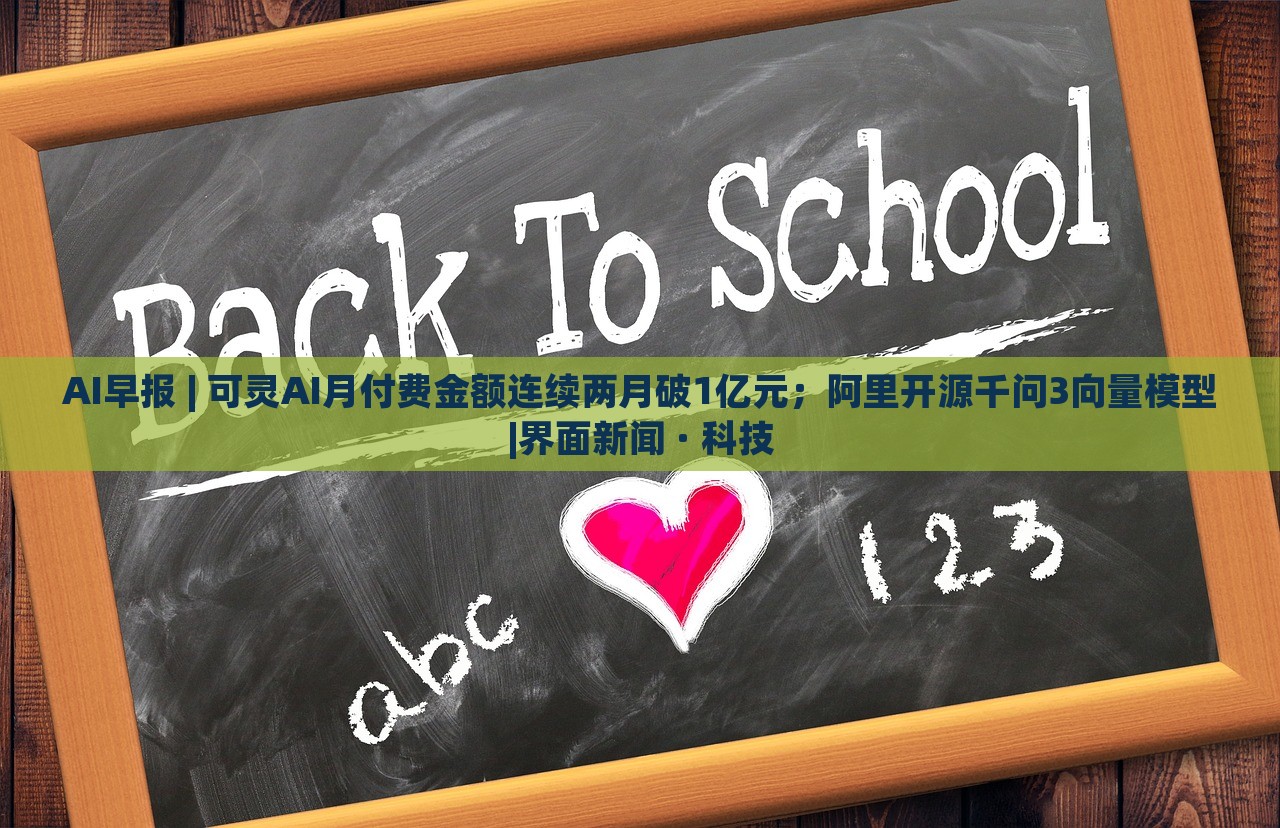 AI早報(bào) | 可靈AI月付費(fèi)金額連續(xù)兩月破1億元；阿里開源千問3向量模型|界面新聞 · 科技