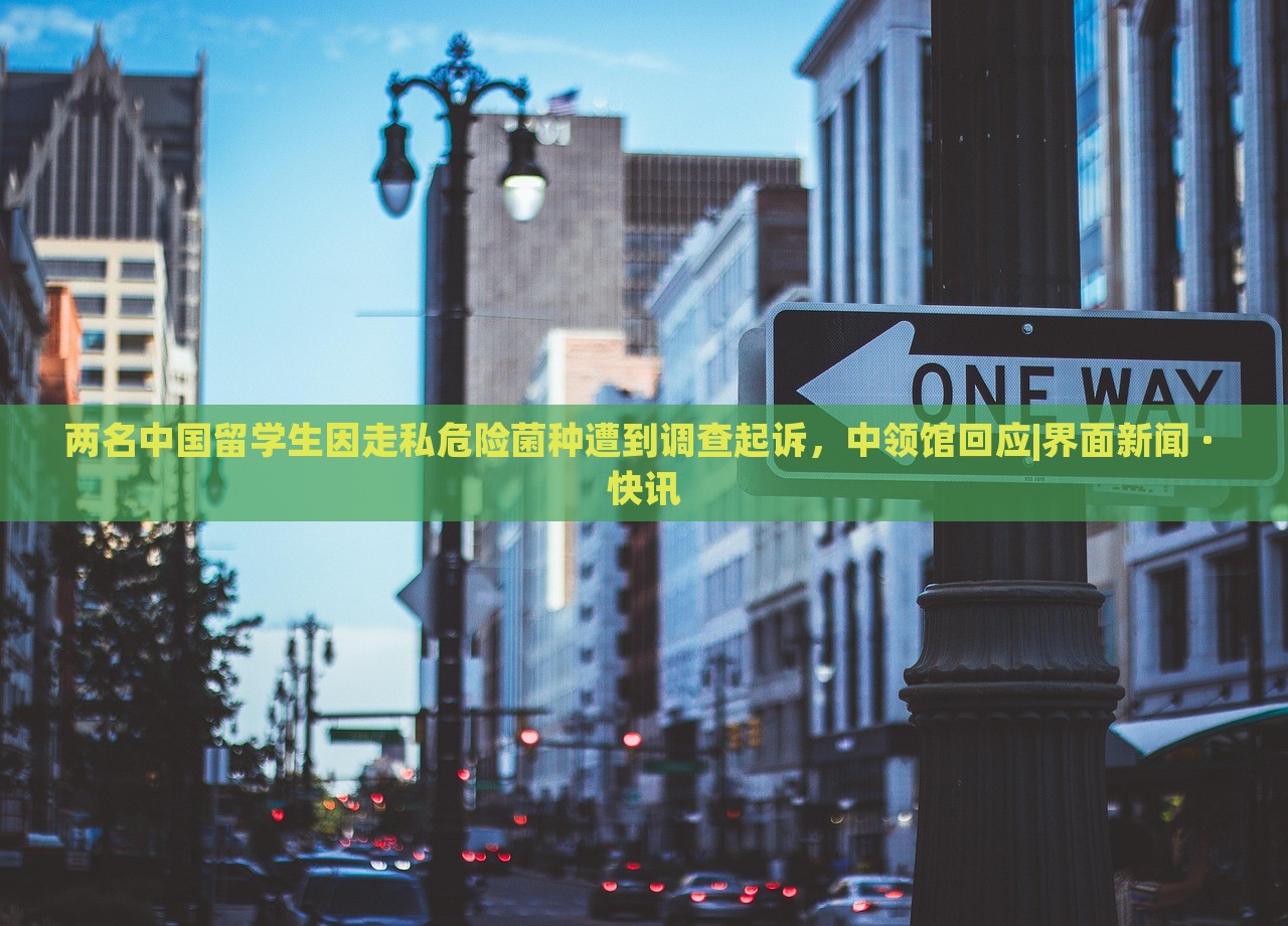 兩名中國留學(xué)生因走私危險(xiǎn)菌種遭到調(diào)查起訴,中領(lǐng)館回應(yīng)|界面新聞 · 快訊 兩名中國留學(xué)生因走私危險(xiǎn)菌種遭到調(diào)查起訴,中領(lǐng)館回應(yīng)|界面新聞 · 快訊